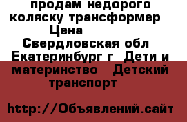 продам недорого коляску трансформер › Цена ­ 5 000 - Свердловская обл., Екатеринбург г. Дети и материнство » Детский транспорт   